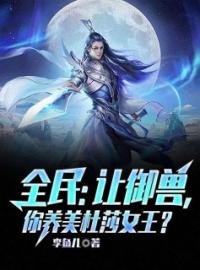 《全民：让御兽，你养美杜莎女王？》完结版在线试读 《全民：让御兽，你养美杜莎女王？》最新章节目录